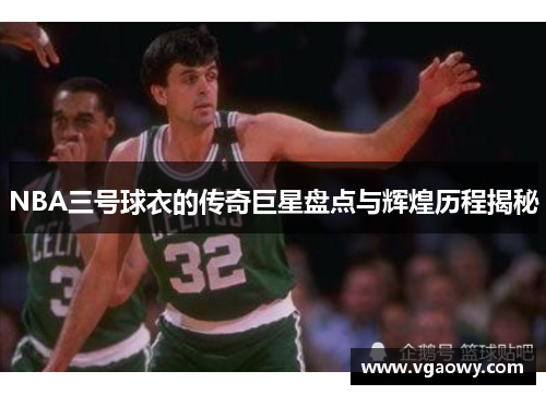 NBA三号球衣的传奇巨星盘点与辉煌历程揭秘